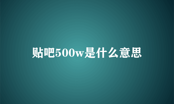 贴吧500w是什么意思