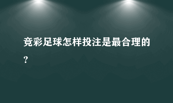 竞彩足球怎样投注是最合理的？