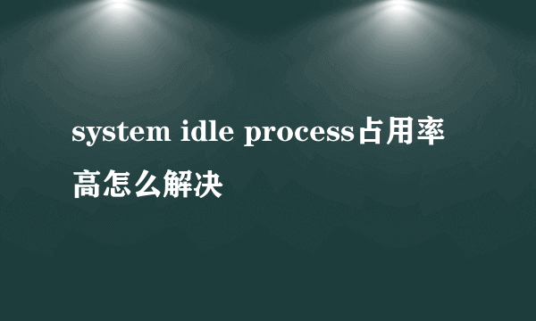 system idle process占用率高怎么解决