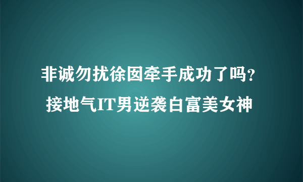 非诚勿扰徐囡牵手成功了吗？ 接地气IT男逆袭白富美女神