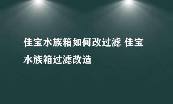 佳宝水族箱如何改过滤 佳宝水族箱过滤改造