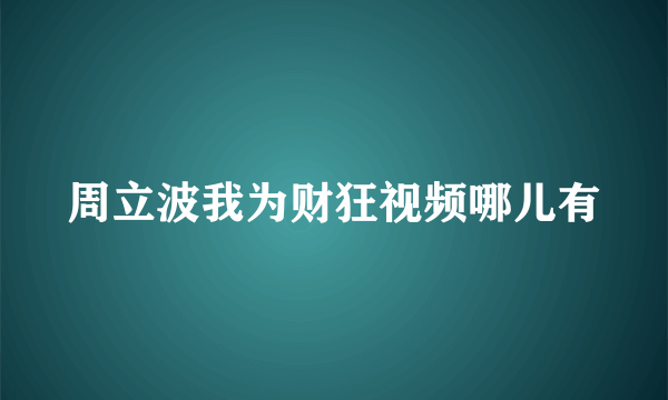 周立波我为财狂视频哪儿有