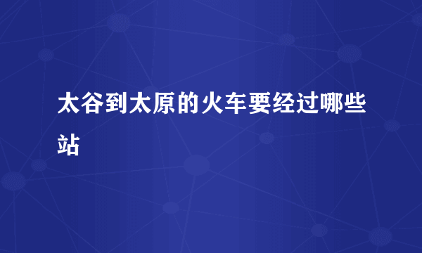 太谷到太原的火车要经过哪些站