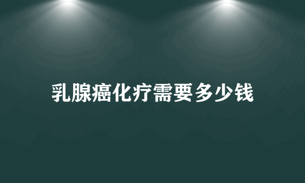 乳腺癌化疗需要多少钱