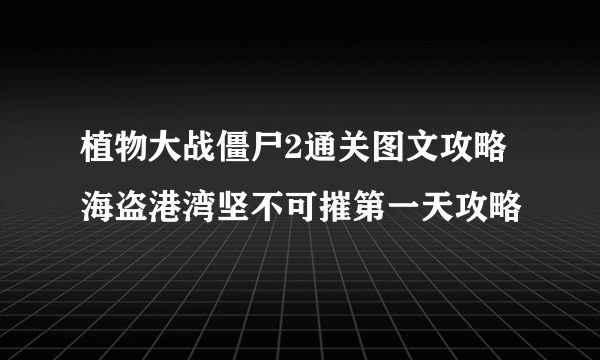 植物大战僵尸2通关图文攻略 海盗港湾坚不可摧第一天攻略