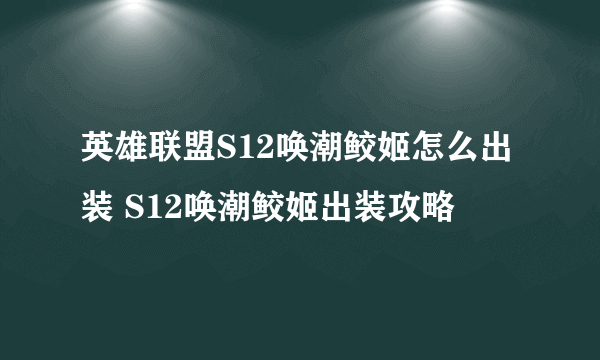 英雄联盟S12唤潮鲛姬怎么出装 S12唤潮鲛姬出装攻略