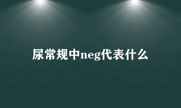 尿常规中neg代表什么