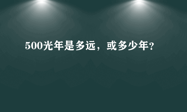 500光年是多远，或多少年？