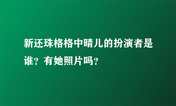 新还珠格格中晴儿的扮演者是谁？有她照片吗？