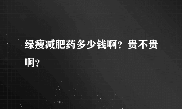 绿瘦减肥药多少钱啊？贵不贵啊？