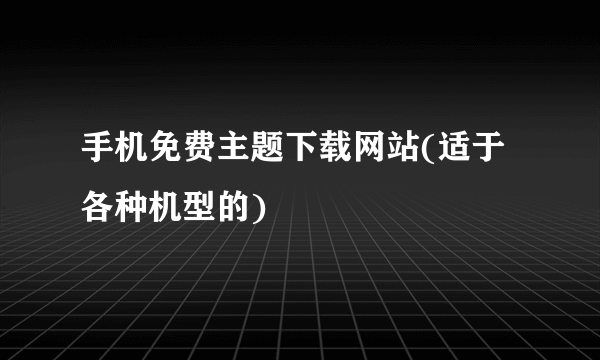 手机免费主题下载网站(适于各种机型的)