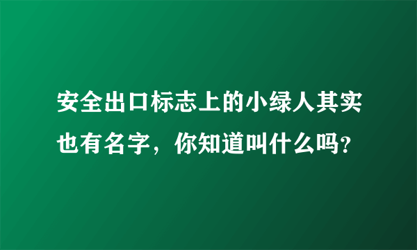 安全出口标志上的小绿人其实也有名字，你知道叫什么吗？