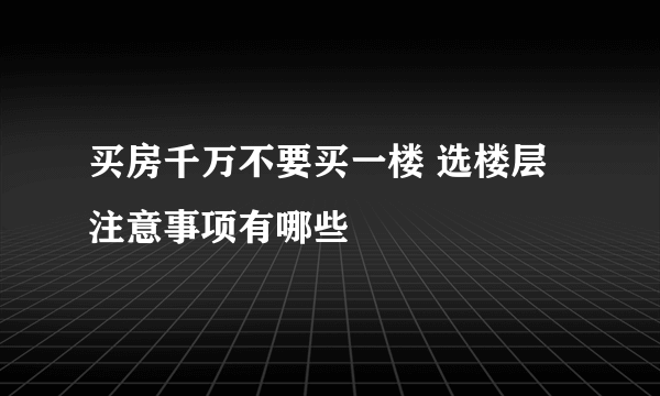 买房千万不要买一楼 选楼层注意事项有哪些