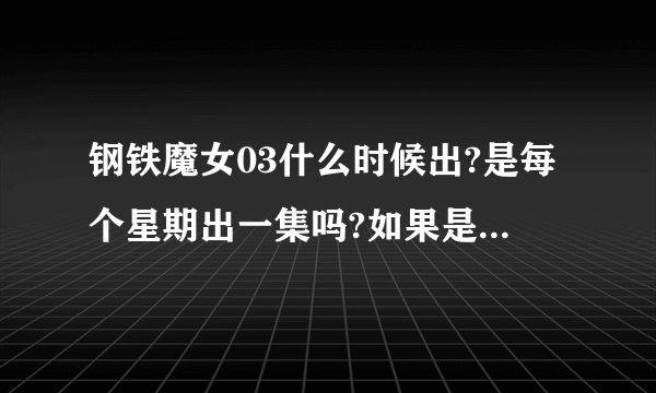 钢铁魔女03什么时候出?是每个星期出一集吗?如果是,那是星期几?