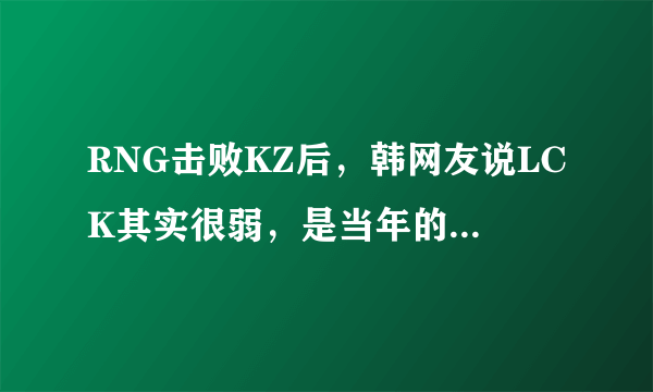 RNG击败KZ后，韩网友说LCK其实很弱，是当年的SKT和SSG太强，你觉得呢？