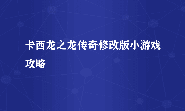 卡西龙之龙传奇修改版小游戏攻略