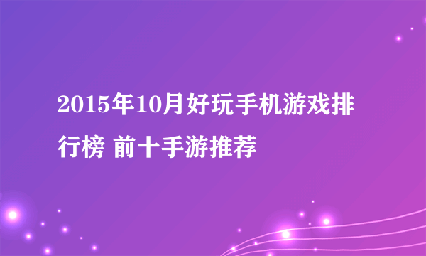 2015年10月好玩手机游戏排行榜 前十手游推荐