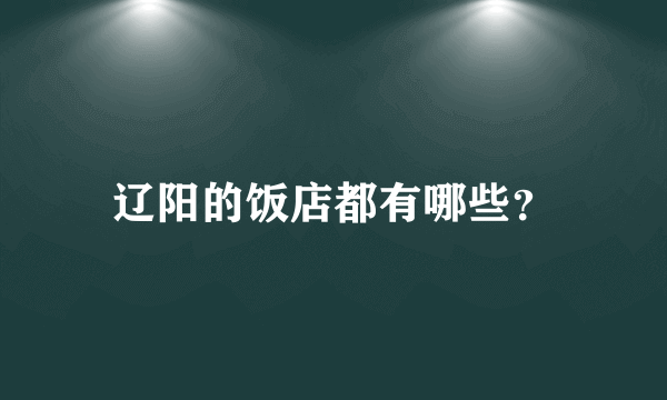 辽阳的饭店都有哪些？