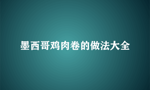 墨西哥鸡肉卷的做法大全