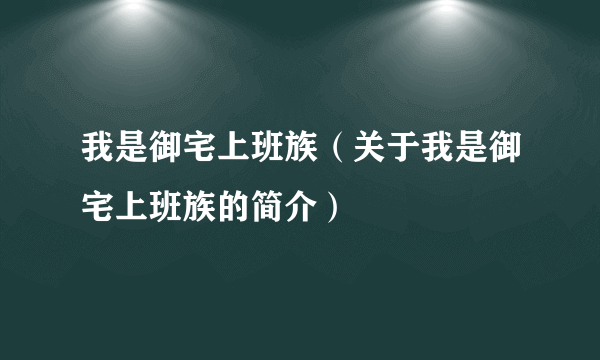 我是御宅上班族（关于我是御宅上班族的简介）