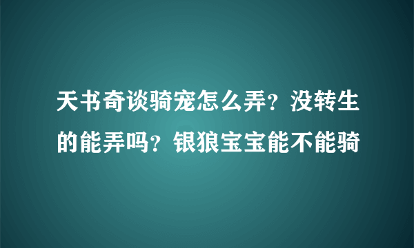 天书奇谈骑宠怎么弄？没转生的能弄吗？银狼宝宝能不能骑