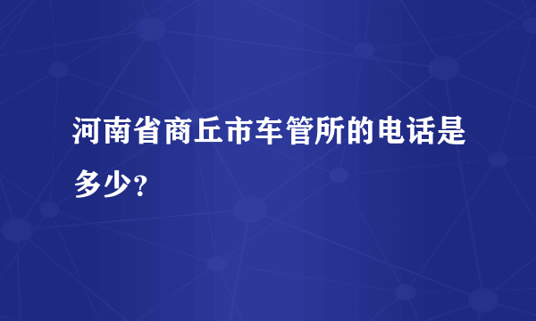 河南省商丘市车管所的电话是多少？