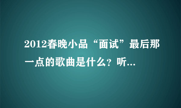 2012春晚小品“面试”最后那一点的歌曲是什么？听歌词有：我相信明天什么的…