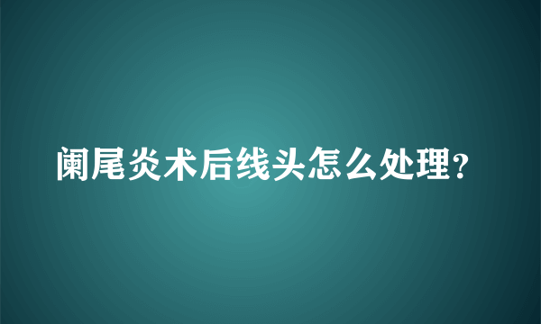 阑尾炎术后线头怎么处理？