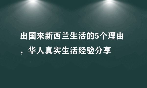 出国来新西兰生活的5个理由，华人真实生活经验分享