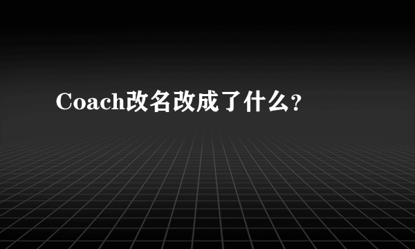 Coach改名改成了什么？