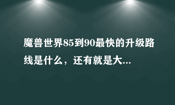 魔兽世界85到90最快的升级路线是什么，还有就是大概需要多长时间呢