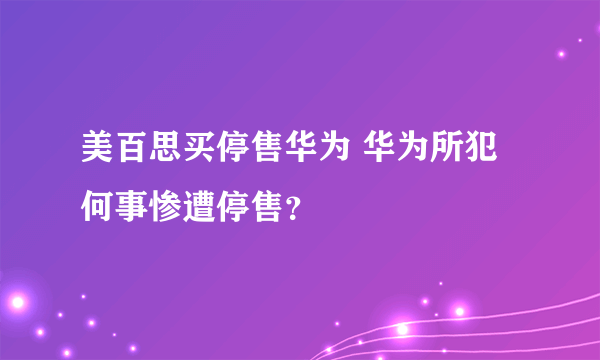 美百思买停售华为 华为所犯何事惨遭停售？