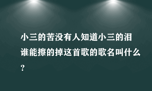 小三的苦没有人知道小三的泪谁能擦的掉这首歌的歌名叫什么？