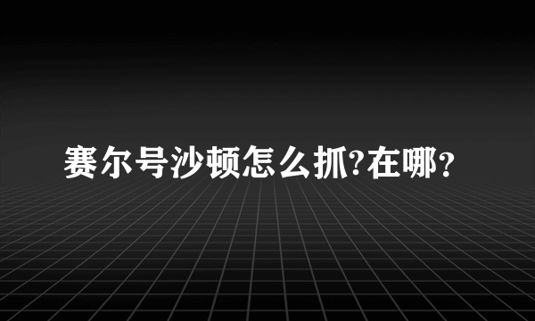 赛尔号沙顿怎么抓?在哪？