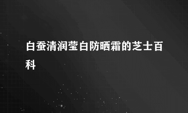 白蚕清润莹白防晒霜的芝士百科