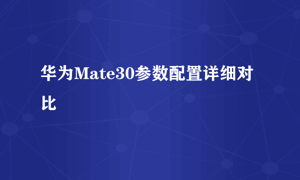 华为Mate30参数配置详细对比