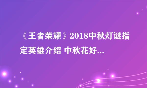 《王者荣耀》2018中秋灯谜指定英雄介绍 中秋花好月圆指定英雄一览