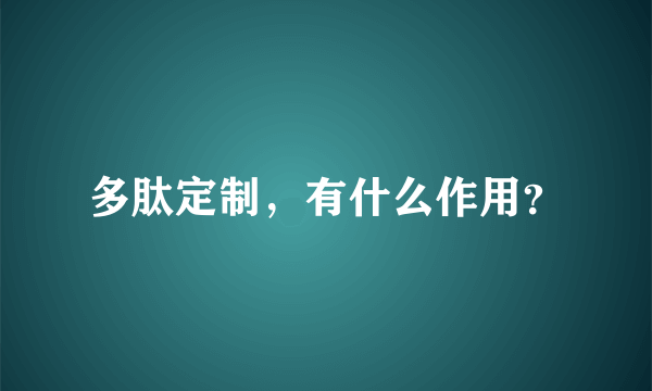 多肽定制，有什么作用？