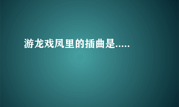 游龙戏凤里的插曲是.....