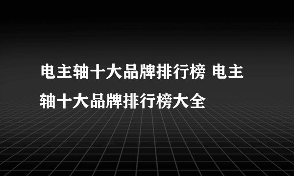 电主轴十大品牌排行榜 电主轴十大品牌排行榜大全