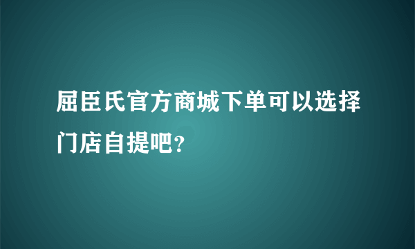 屈臣氏官方商城下单可以选择门店自提吧？