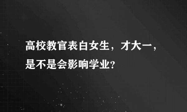 高校教官表白女生，才大一，是不是会影响学业？