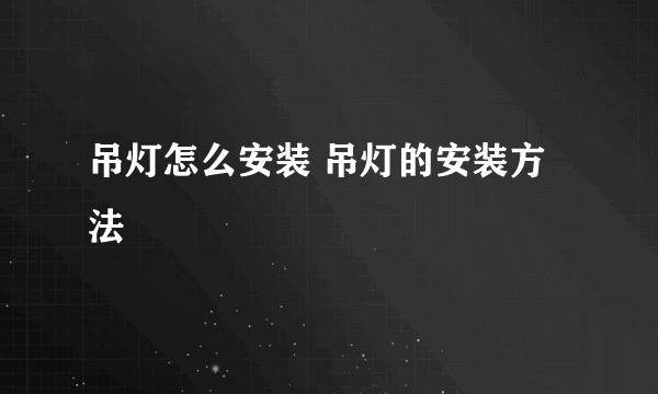 吊灯怎么安装 吊灯的安装方法