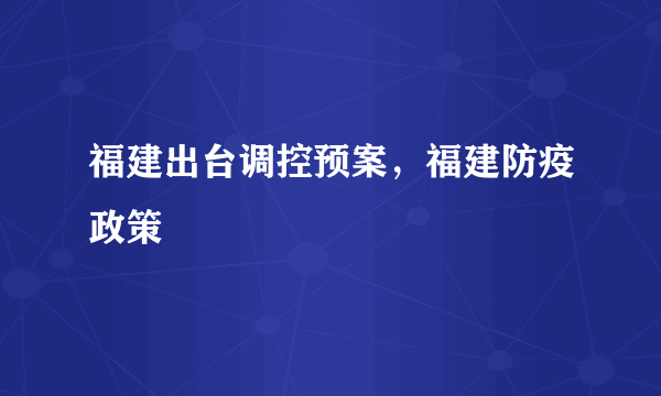 福建出台调控预案，福建防疫政策