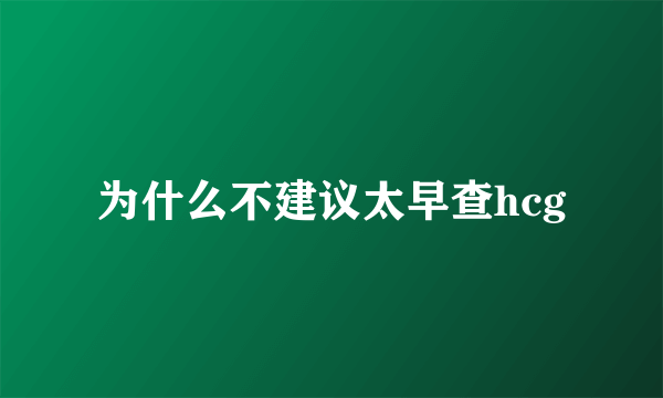 为什么不建议太早查hcg