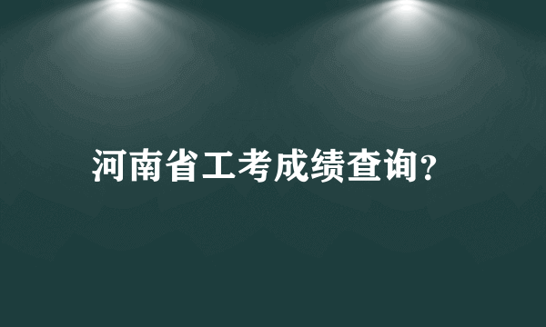 河南省工考成绩查询？