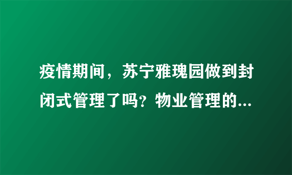 疫情期间，苏宁雅瑰园做到封闭式管理了吗？物业管理的怎么样？