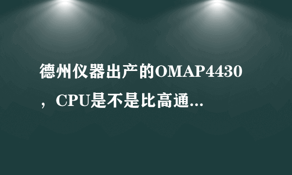 德州仪器出产的OMAP4430，CPU是不是比高通的好???