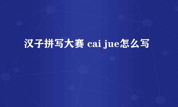 汉子拼写大赛 cai jue怎么写