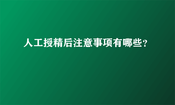 人工授精后注意事项有哪些？